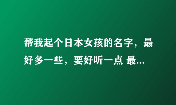 帮我起个日本女孩的名字，最好多一些，要好听一点 最好能有包含的字： 花 伊 艺 绘 香 舞 星 谢谢