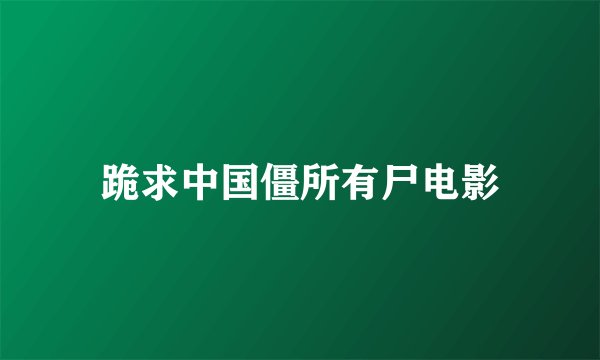 跪求中国僵所有尸电影