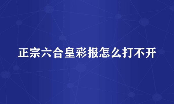 正宗六合皇彩报怎么打不开