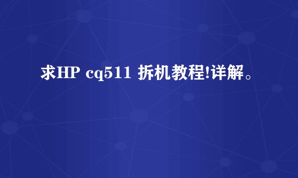 求HP cq511 拆机教程!详解。