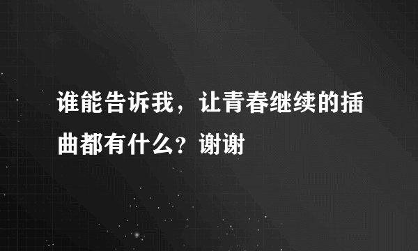 谁能告诉我，让青春继续的插曲都有什么？谢谢