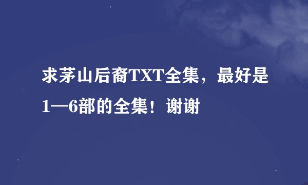 求茅山后裔TXT全集，最好是1—6部的全集！谢谢