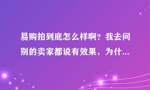 易购拍到底怎么样啊？我去问别的卖家都说有效果，为什么知道里面有人说不好呢？