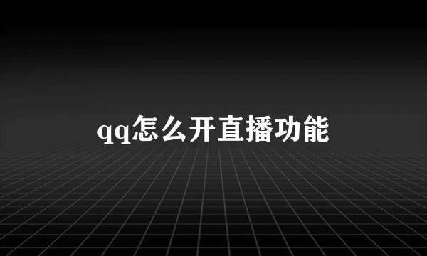 qq怎么开直播功能