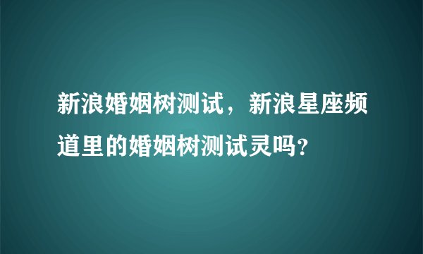 新浪婚姻树测试，新浪星座频道里的婚姻树测试灵吗？