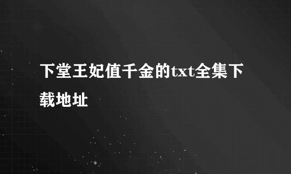 下堂王妃值千金的txt全集下载地址