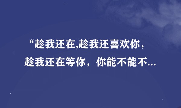 “趁我还在,趁我还喜欢你，趁我还在等你，你能不能不要错过我”是什么意思？