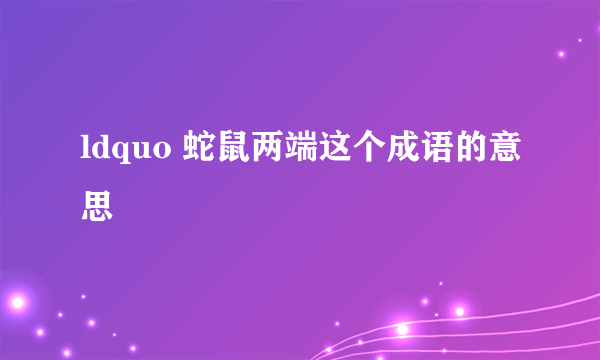 ldquo 蛇鼠两端这个成语的意思