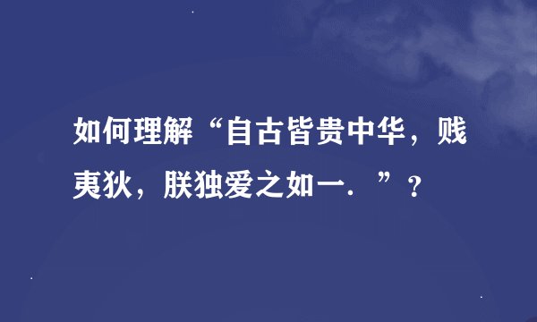 如何理解“自古皆贵中华，贱夷狄，朕独爱之如一．”？