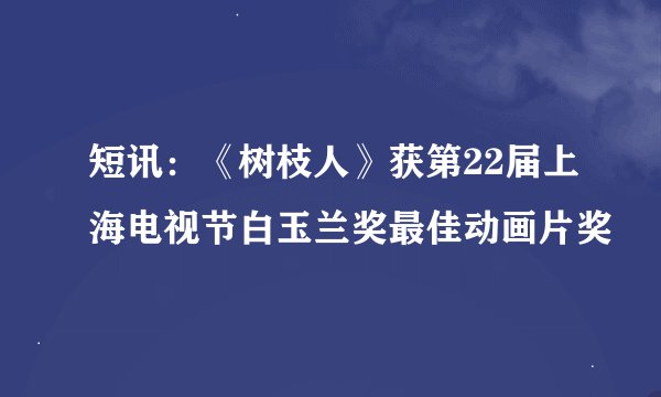 短讯：《树枝人》获第22届上海电视节白玉兰奖最佳动画片奖