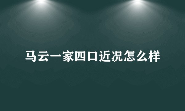 马云一家四口近况怎么样