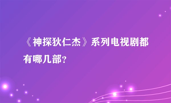 《神探狄仁杰》系列电视剧都有哪几部？