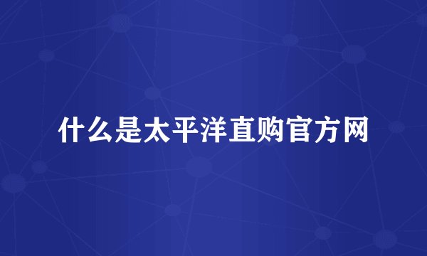 什么是太平洋直购官方网