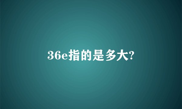 36e指的是多大?