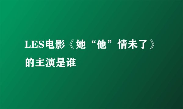 LES电影《她“他”情未了》 的主演是谁