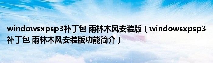 windowsxpsp3补丁包雨林木风安装版windowsxpsp3补丁包雨林木风安装版功能简介