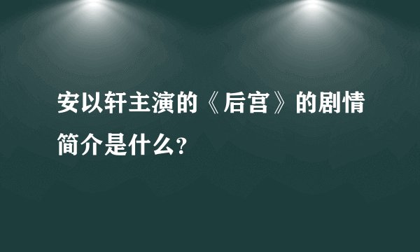 安以轩主演的《后宫》的剧情简介是什么？