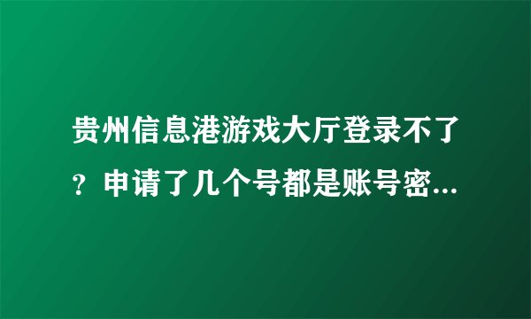 贵州信息港游戏大厅登录不了？申请了几个号都是账号密码有误啊 我的明明是对的