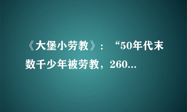 《大堡小劳教》：“50年代末数千少年被劳教，2600多人被饿死”