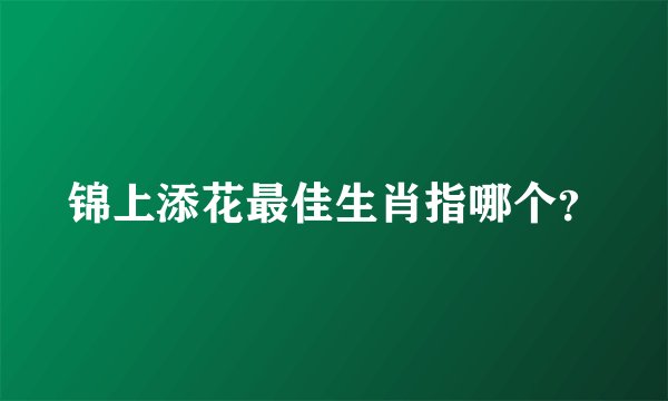 锦上添花最佳生肖指哪个？