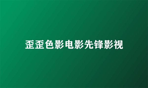 歪歪色影电影先锋影视