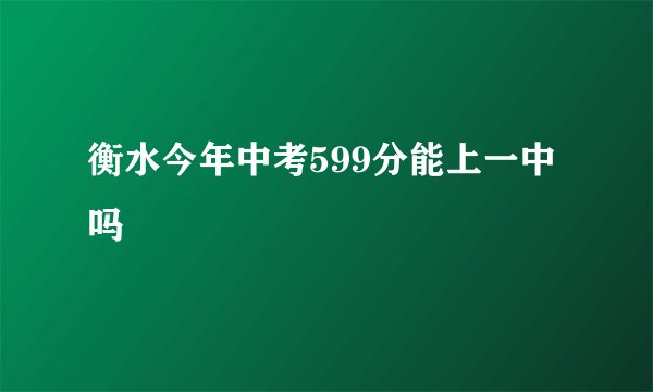 衡水今年中考599分能上一中吗