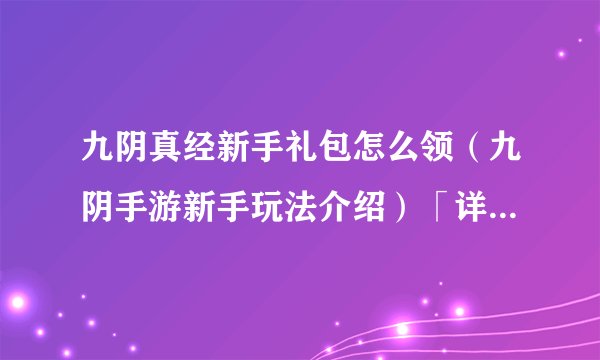 九阴真经新手礼包怎么领（九阴手游新手玩法介绍）「详细介绍」