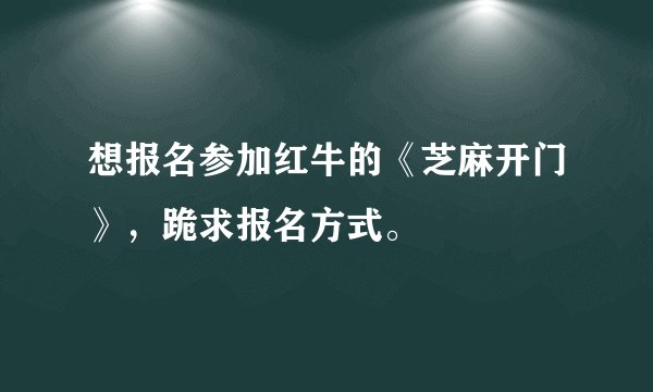想报名参加红牛的《芝麻开门》，跪求报名方式。