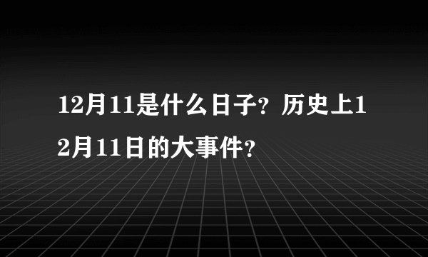 12月11是什么日子？历史上12月11日的大事件？