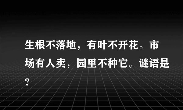 生根不落地，有叶不开花。市场有人卖，园里不种它。谜语是？