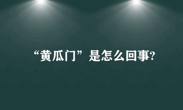 “黄瓜门”是怎么回事?