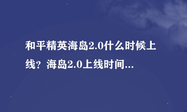 和平精英海岛2.0什么时候上线？海岛2.0上线时间及手机配置要求介绍