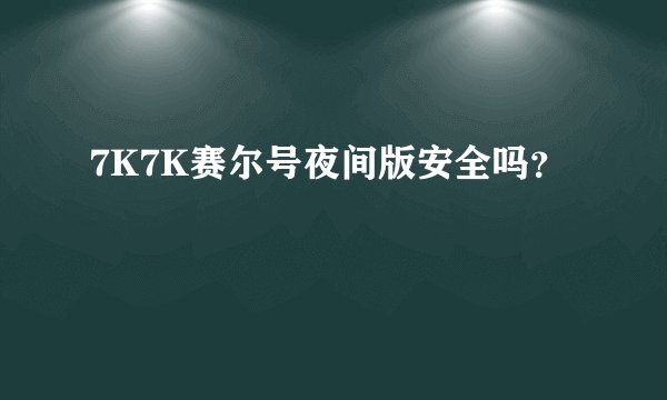 7K7K赛尔号夜间版安全吗？
