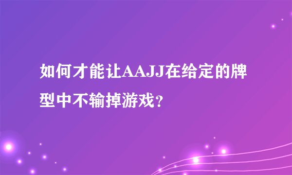 如何才能让AAJJ在给定的牌型中不输掉游戏？