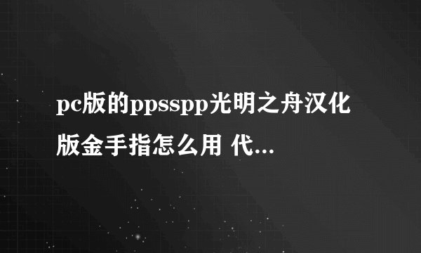 pc版的ppsspp光明之舟汉化版金手指怎么用 代码复制进去 游戏中cheats 一片空白？？