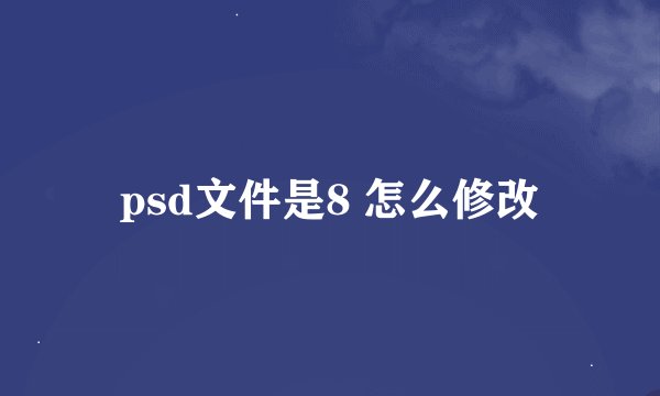 psd文件是8 怎么修改