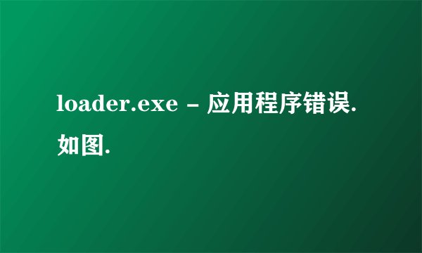 loader.exe - 应用程序错误.如图.