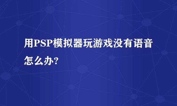用PSP模拟器玩游戏没有语音怎么办?