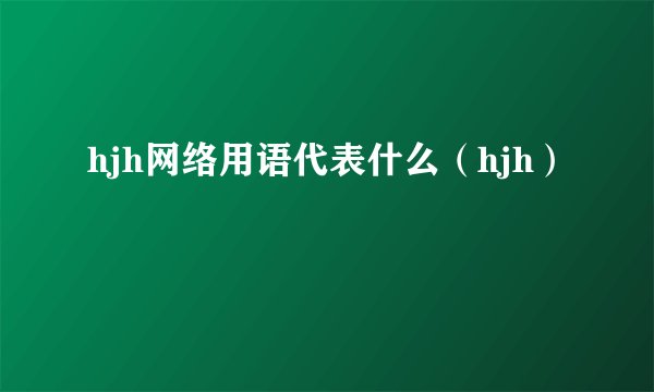 hjh网络用语代表什么（hjh）