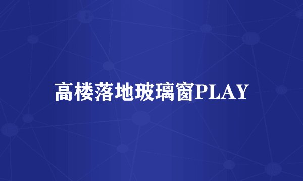 高楼落地玻璃窗PLAY