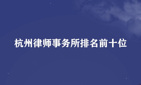 杭州律师事务所排名前十位