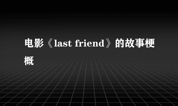电影《last friend》的故事梗概
