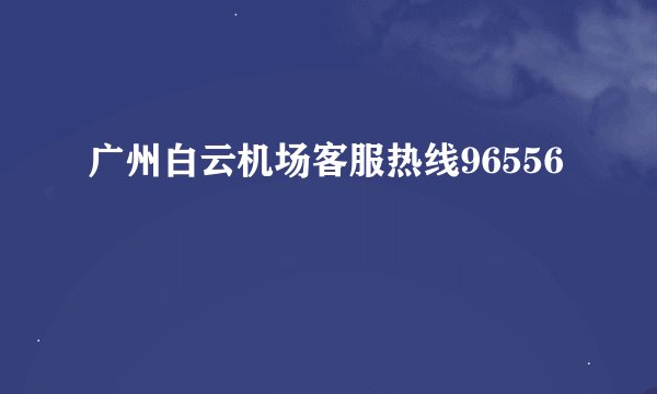 广州白云机场客服热线96556