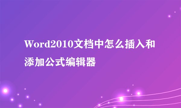 Word2010文档中怎么插入和添加公式编辑器