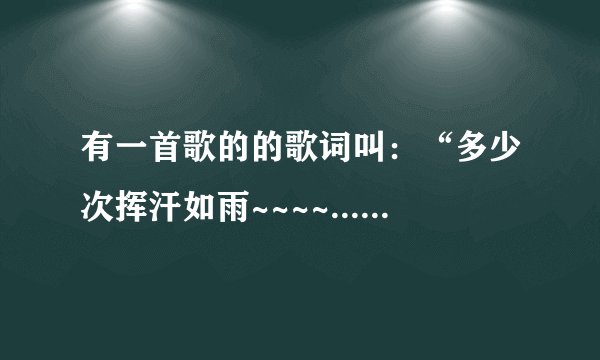 有一首歌的的歌词叫：“多少次挥汗如雨~~~~.....相信自己~~哦哦哦哦~~......”这首歌名字叫什么？