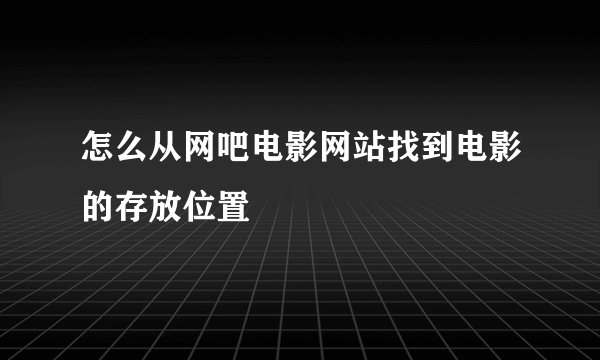 怎么从网吧电影网站找到电影的存放位置
