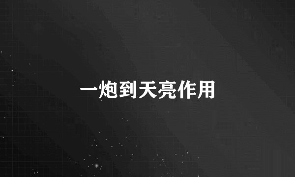 一炮到天亮作用