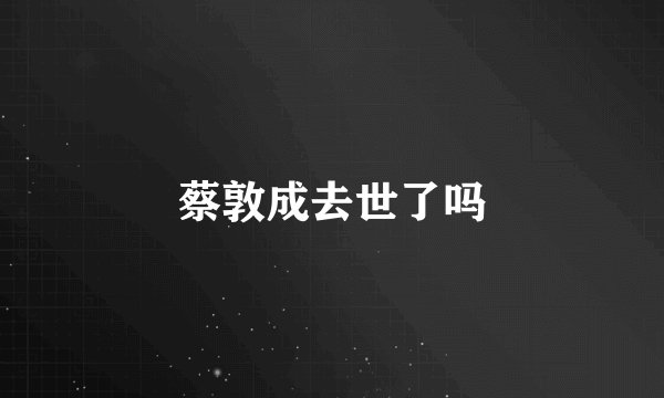 蔡敦成去世了吗