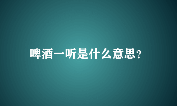 啤酒一听是什么意思？