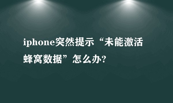 iphone突然提示“未能激活蜂窝数据”怎么办?
